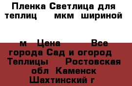 Пленка Светлица для теплиц 200 мкм, шириной 6 м › Цена ­ 550 - Все города Сад и огород » Теплицы   . Ростовская обл.,Каменск-Шахтинский г.
